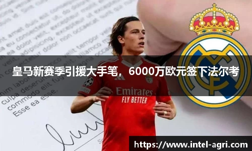 皇马新赛季引援大手笔，6000万欧元签下法尔考