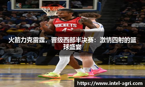 火箭力克雷霆，晋级西部半决赛：激情四射的篮球盛宴