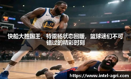 快船大胜国王，特雷杨状态回暖，篮球迷们不可错过的精彩时刻