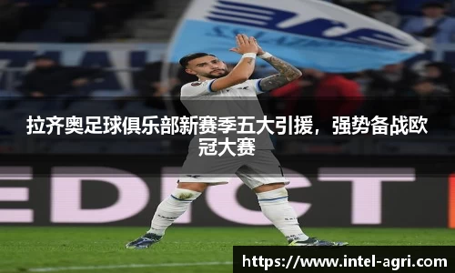 拉齐奥足球俱乐部新赛季五大引援，强势备战欧冠大赛